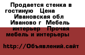 Продается стенка в гостиную › Цена ­ 6 500 - Ивановская обл., Иваново г. Мебель, интерьер » Прочая мебель и интерьеры   